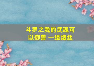 斗罗之我的武魂可以御兽 一缕烟丝